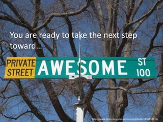 You are ready to take the next step
toward…

http://www.flickr.com/photos/moonlightbulb/3338852116/

 