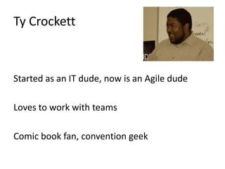 Ty Crockett

Started as an IT dude, now is an Agile dude
Loves to work with teams

Comic book fan, convention geek

 