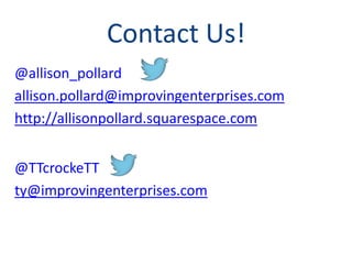 Contact Us!
@allison_pollard
allison.pollard@improvingenterprises.com
http://allisonpollard.squarespace.com

@TTcrockeTT
ty@improvingenterprises.com

 
