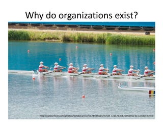 Why do organizations exist?

http://www.flickr.com/photos/bruce_mcadam/2674561685 by Hello, I am Bruce
http://www.flickr.com/photos/londonannie/7678945614/in/set-72157630825959950 by London Annie

 