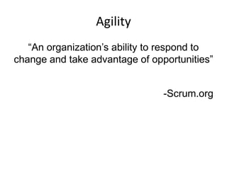 Agility
“An organization’s ability to respond to
change and take advantage of opportunities”
-Scrum.org

 