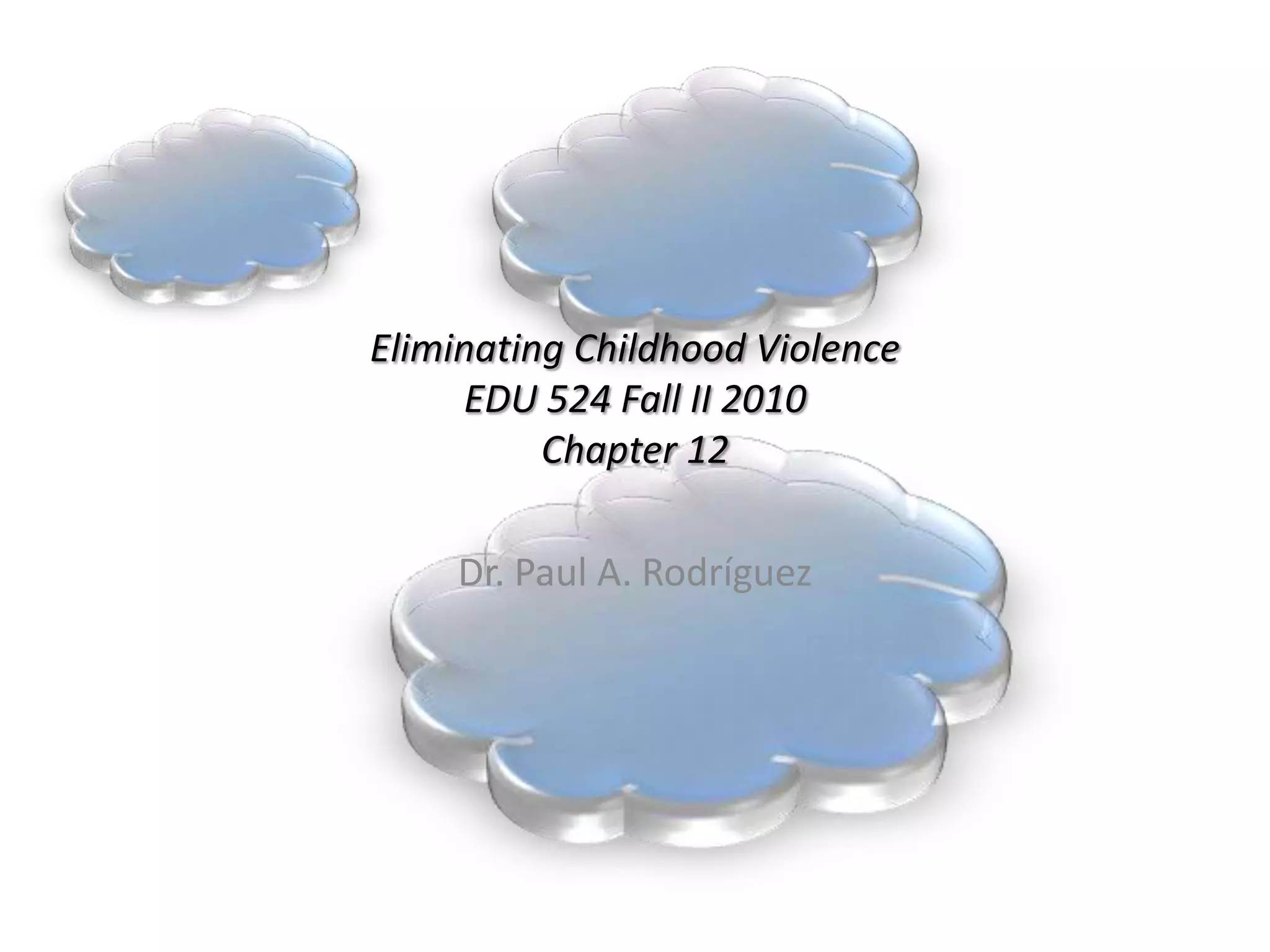 Eliminating Childhood ViolenceEDU 524 Fall II 2010Chapter 12Dr. Paul A. Rodríguez