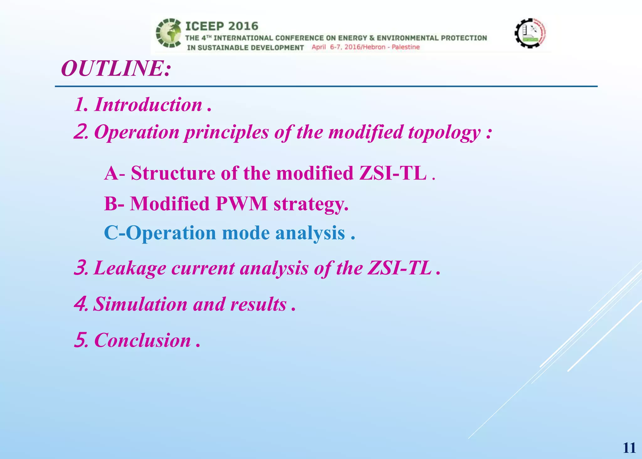 OUTLINE:
1. Introduction .
2. Operation principles of the modified topology :
A- Structure of the modified ZSI-TL .
B- Modified PWM strategy.
C-Operation mode analysis .
3. Leakage current analysis of the ZSI-TL .
4. Simulation and results .
5. Conclusion .
11
 