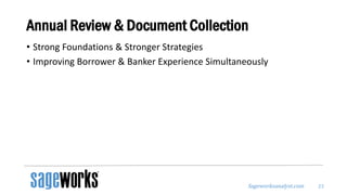 Sageworksanalyst.com
Annual Review & Document Collection
• Strong Foundations & Stronger Strategies
• Improving Borrower & Banker Experience Simultaneously
23
 