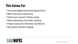 Sageworksanalyst.com
This Solves For
• Increased digital documents (paper-free)
• Better borrower experience
• Faster turn-around / timely review
• More automation for tickler tracking
• Proper avenue for Electronic Tax Returns
• Decreased need for imaging
32
 