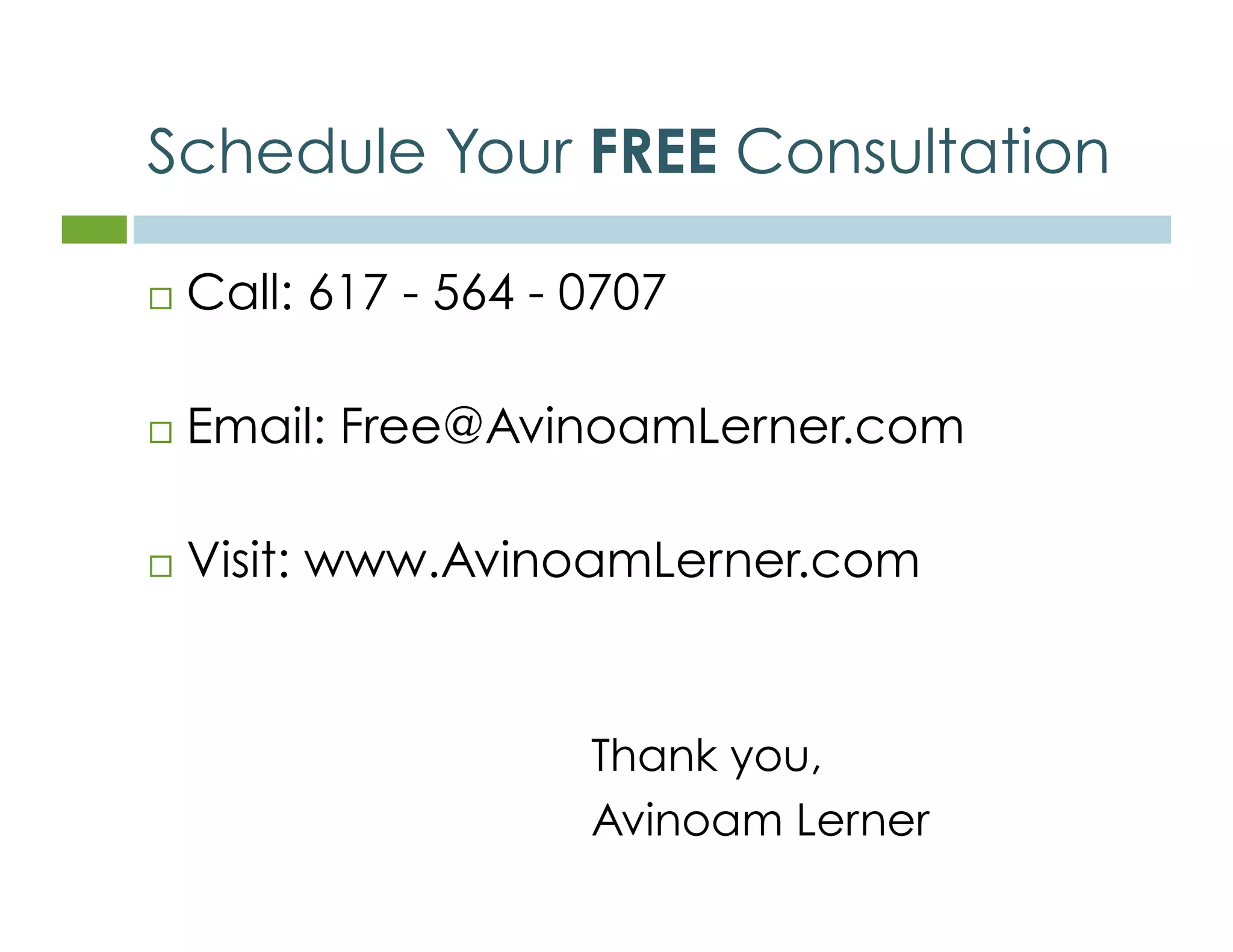 Schedule Your FREE Consultation 
 Call: 617 - 564 - 0707 
 Email: Free@AvinoamLerner.com 
 Visit: www.AvinoamLerner.com 
Thank you, 
Avinoam Lerner 
