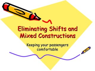 Eliminating Shifts and
 Mixed Constructions
   Keeping your passengers
         comfortable
 