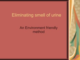 Eliminating smell of urine An Environment friendly method 