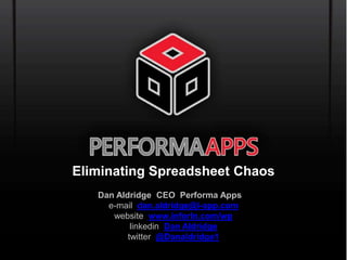 Eliminating Spreadsheet Chaos 
Dan Aldridge CEO Performa Apps 
e-mail dan.aldridge@i-app.com 
website www.inforln.com/wp 
linkedin Dan Aldridge 
twitter @Danaldridge1 
 