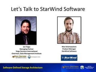 Let’s Talk to StarWind Software
Jon Toigo
Managing Partner
Toigo Partners International
Chairman, Data Management Institute
Max Kolomyeytsev
Product Manager
StarWind Software
 