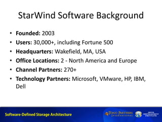 StarWind Software Background
• Founded: 2003
• Users: 30,000+, including Fortune 500
• Headquarters: Wakefield, MA, USA
• Office Locations: 2 - North America and Europe
• Channel Partners: 270+
• Technology Partners: Microsoft, VMware, HP, IBM,
Dell
 