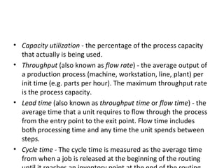 <ul><li>Capacity utilization  - the percentage of the process capacity that actually is being used.  </li></ul><ul><li>Thr...