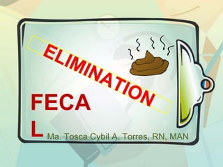 ELIMINATION  FECAL Ma. Tosca Cybil A. Torres, RN, MAN 