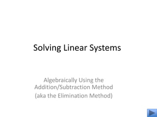 Solving Linear Systems


   Algebraically Using the
Addition/Subtraction Method
(aka the Elimination Method)
 