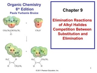 Organic Chemistry
    6th Edition                                      Chapter 9
 Paula Yurkanis Bruice

                                         Elimination Reactions
                                            of Alkyl Halides
                                         Competition Between
                                            Substitution and
                                              Elimination




                                                                 1
                    © 2011 Pearson Education, Inc.
 