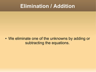 Elimination / Addition

●

We eliminate one of the unknowns by adding or
subtracting the equations.

 