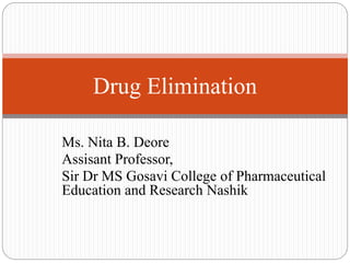 Ms. Nita B. Deore
Assisant Professor,
Sir Dr MS Gosavi College of Pharmaceutical
Education and Research Nashik
Drug Elimination
 