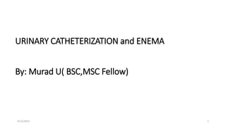 URINARY CATHETERIZATION and ENEMA
By: Murad U( BSC,MSC Fellow)
4/12/2023 1
 