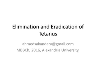 Elimination and Eradication of
Tetanus
ahmedsakandary@gmail.com
MBBCh, 2016, Alexandria University.

 