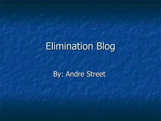 Elimination Blog By: Andre Street  