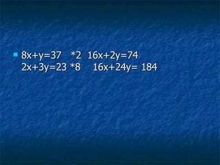 8x+y=37  *2  16x+2y=74 2x+3y=23 *8  16x+24y= 184 