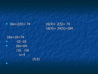 16x+2(5)= 74  16(4)+ 2(5)= 74  16(4)+ 24(5)=184 16x+10=74 -10 -10 16x=64 /16  /16  x=4  (4,5)  
