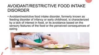 AVOIDANT/RESTRICTIVE FOOD INTAKE
DISORDER
• Avoidant/restrictive food intake disorder, formerly known as
feeding disorder ...