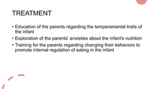 TREATMENT
• Education of the parents regarding the temperamental traits of
the infant
• Exploration of the parents' anxiet...