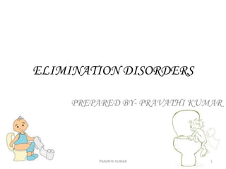 ELIMINATION DISORDERS
PREPARED BY- PRAVATHI KUMAR
PRAVATHI KUMAR 1
 