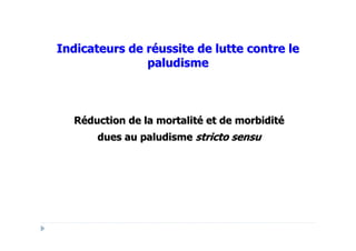 Indicateurs de réussite de lutte contre le
               paludisme



  Réduction de la mortalité et de morbidité
       dues au paludisme stricto sensu
 