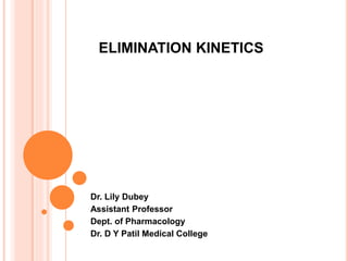 ELIMINATION KINETICS
Dr. Lily Dubey
Assistant Professor
Dept. of Pharmacology
Dr. D Y Patil Medical College
 