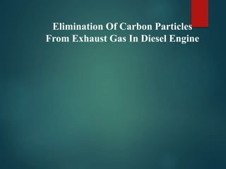 Elimination Of Carbon Particles
From Exhaust Gas In Diesel Engine
 