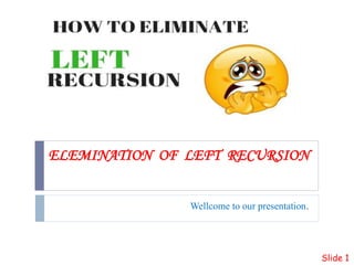 ELEMINATION OF LEFT RECURSION
Wellcome to our presentation.
Slide 1
 
