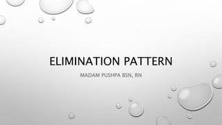 ELIMINATION PATTERN
MADAM PUSHPA BSN, RN
 