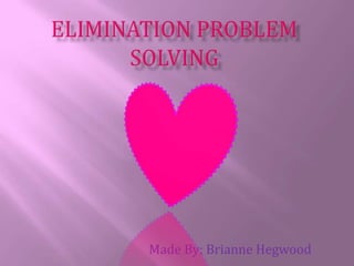 Elimination Problem Solving Made By: Brianne Hegwood 