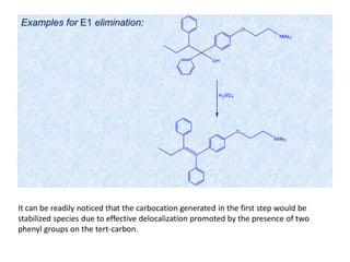 Examples for E1 elimination:
OH
O
NMe2
H2SO4
O
NMe2
It can be readily noticed that the carbocation generated in the first step would be
stabilized species due to effective delocalization promoted by the presence of two
phenyl groups on the tert-carbon.
 