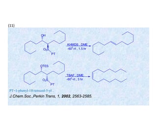 PT=1-phenyl-1H-tetrazol-5-yl .
J.Chem.Soc.,Perkin Trans, 1, 2002, 2563-2585.
OH
O2S
PT
KHMDS , DME
-600
-rt , 1.5 hr
OTES
O2S
PT
TBAF , DME
-600
-rt , 3 hr
(11)
 