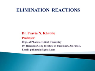 Dr. Pravin N. Khatale
Professor
Dept. of Pharmaceutical Chemistry
Dr. Rajendra Gode Institute of Pharmacy, Amravati.
Email: pnkhatale@gmail.com
ELIMINATION REACTIONS
 