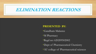 ELIMINATION REACTIONS
PRESENTED BY:
•Gandham Malasree
•M Pharmacy
•Regd no: 620209502002
•Dept of Pharmaceutical Chemistry
•AU college of Pharmaceutical sciences
 