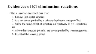 Evidences of E1 elimination reactions
16
• The elimination reactions that
1. Follow first-order kinetics
2. Are not accompanied by a primary hydrogen isotope effect
3. Show the same effect of structure on reactivity as SN1 reactions
do
4. where the structure permits, are accompanied by rearrangement
5. Effect of the leaving group
 