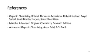 References
• Organic Chemistry, Robert Thornton Morrison, Robert Neilson Boyd,
Saibal Kanti Bhattacharjee, Seventh edition
• March’s Advanced Organic Chemistry, Seventh Edition
• Advanced Organic Chemistry, Arun Bahl, B.S. Bahl
28
 