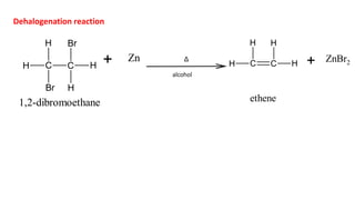 C C
Br
Br
H
H
H
H + Zn
1,2-dibromoethane
Δ
C C
H
H
H H + ZnBr2
ethene
alcohol
Dehalogenation reaction
 