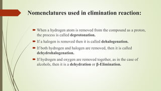 Nomenclatures used in elimination reaction:
 When a hydrogen atom is removed from the compound as a proton,
the process i...