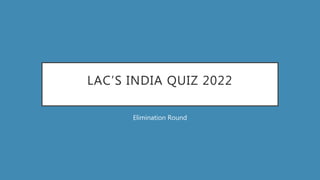 LAC’S INDIA QUIZ 2022
Elimination Round
 