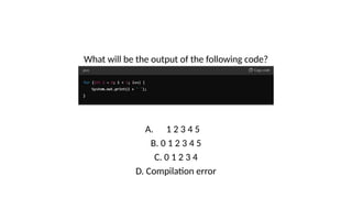 What will be the output of the following code?
A. 1 2 3 4 5
B. 0 1 2 3 4 5
C. 0 1 2 3 4
D. Compilation error
 