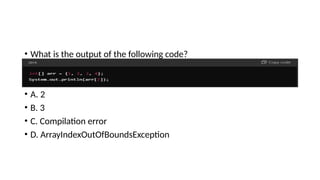 • What is the output of the following code?
•
• A. 2
• B. 3
• C. Compilation error
• D. ArrayIndexOutOfBoundsException
 