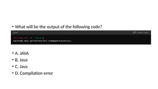 • What will be the output of the following code?
• A. JAVA
• B. Java
• C. Java
• D. Compilation error
 
