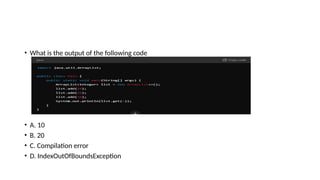 • What is the output of the following code
• A. 10
• B. 20
• C. Compilation error
• D. IndexOutOfBoundsException
 