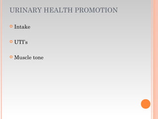 URINARY HEALTH PROMOTION
 Intake
 UTI’s
 Muscle tone
 