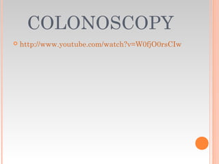 COLONOSCOPY
 http://www.youtube.com/watch?v=W0fjO0rsCIw
 